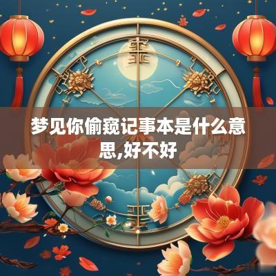 梦见你偷窥记事本是什么意思,好不好