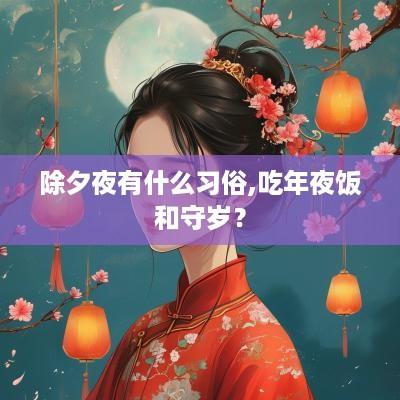 除夕夜有什么习俗,吃年夜饭和守岁？