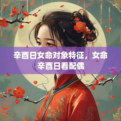 辛酉日女命对象特征，女命辛酉日看配偶