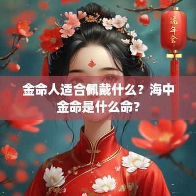 金命人适合佩戴什么？海中金命是什么命？