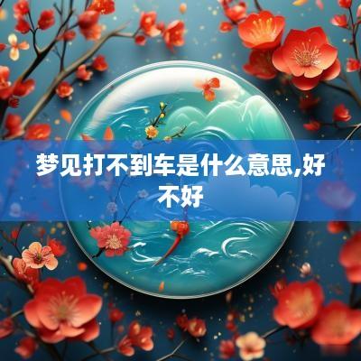 梦见打不到车是什么意思,好不好
