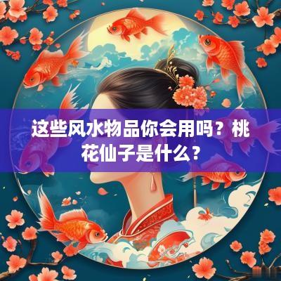 这些风水物品你会用吗？桃花仙子是什么？