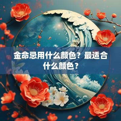 金命忌用什么颜色？最适合什么颜色？