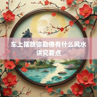 车上摆放弥勒佛有什么风水讲究要点