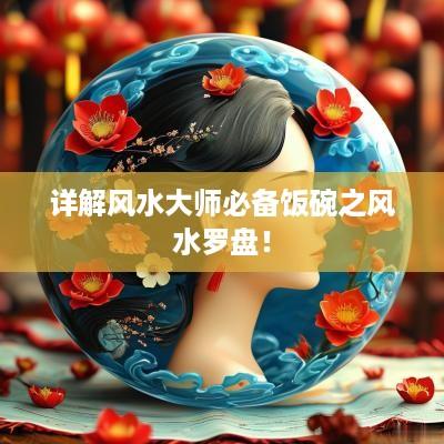 详解风水大师必备饭碗之风水罗盘！