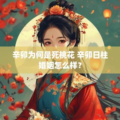 辛卯为何是死桃花 辛卯日柱婚姻怎么样？