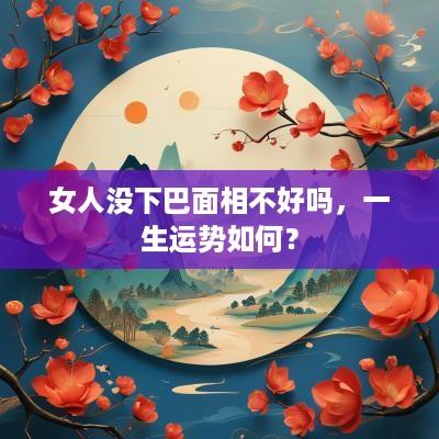 女人没下巴面相不好吗，一生运势如何？