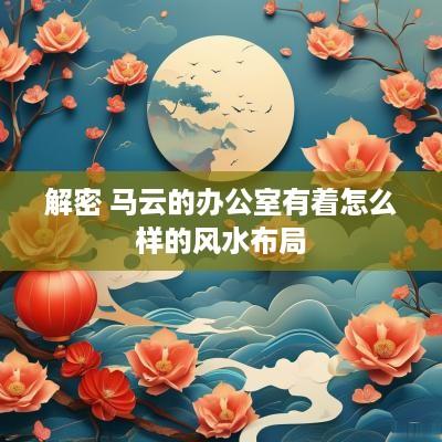 解密 马云的办公室有着怎么样的风水布局