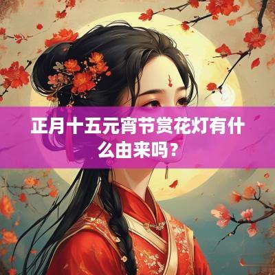 正月十五元宵节赏花灯有什么由来吗？