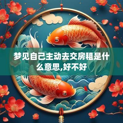 梦见自己主动去交房租是什么意思,好不好