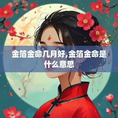 金箔金命几月好,金箔金命是什么意思