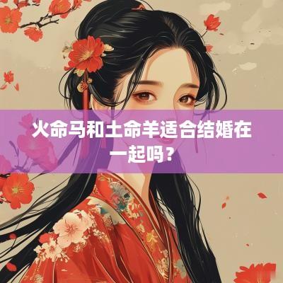 火命马和土命羊适合结婚在一起吗？