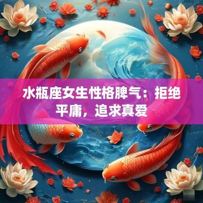 水瓶座女生性格脾气：拒绝平庸，追求真爱