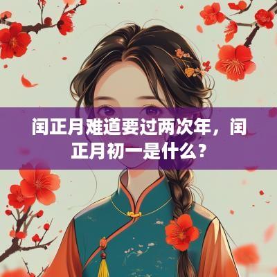 闰正月难道要过两次年，闰正月初一是什么？