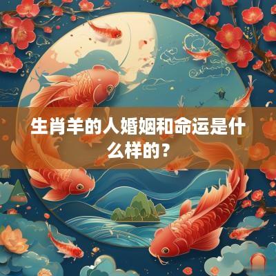 生肖羊的人婚姻和命运是什么样的？