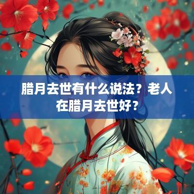 腊月去世有什么说法？老人在腊月去世好？