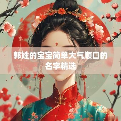 郭姓的宝宝简单大气顺口的名字精选