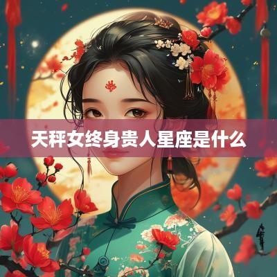 天秤女终身贵人星座是什么