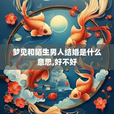 梦见和陌生男人结婚是什么意思,好不好