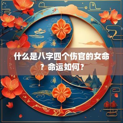 什么是八字四个伤官的女命？命运如何？
