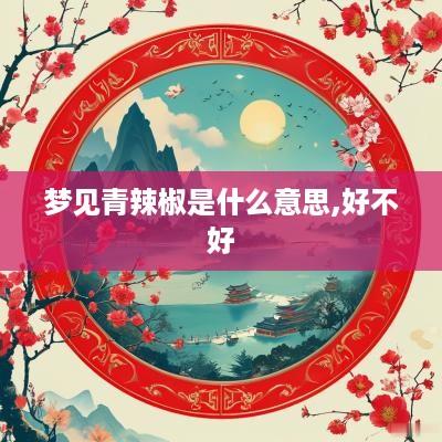 梦见青辣椒是什么意思,好不好