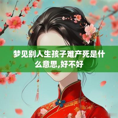梦见别人生孩子难产死是什么意思,好不好