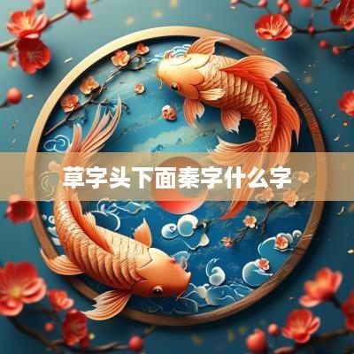草字头下面秦字什么字