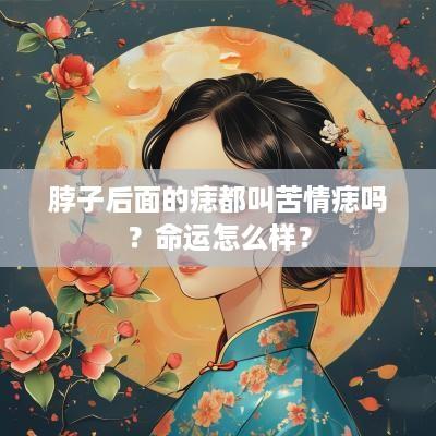 脖子后面的痣都叫苦情痣吗？命运怎么样？