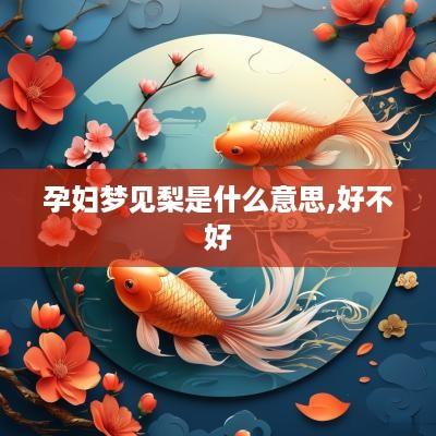 孕妇梦见梨是什么意思,好不好