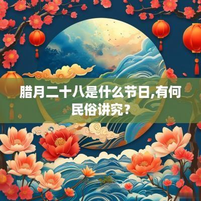 腊月二十八是什么节日,有何民俗讲究？