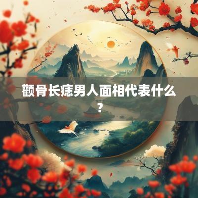 颧骨长痣男人面相代表什么？