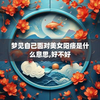 梦见自己面对美女阳痿是什么意思,好不好