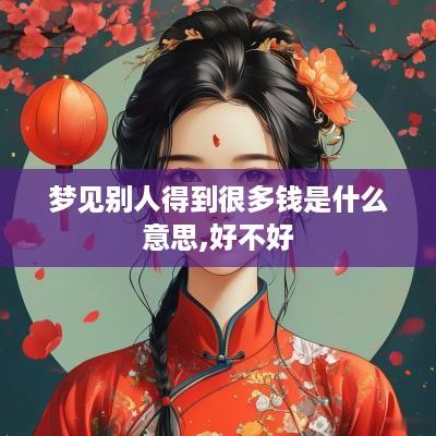 梦见别人得到很多钱是什么意思,好不好
