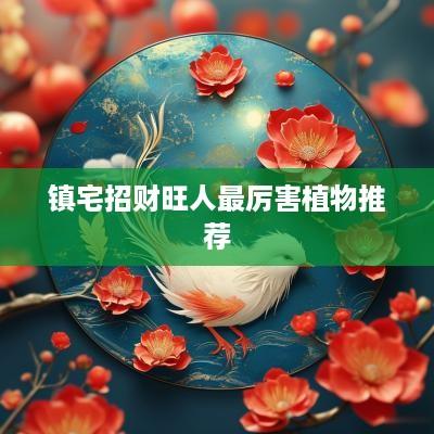 镇宅招财旺人最厉害植物推荐