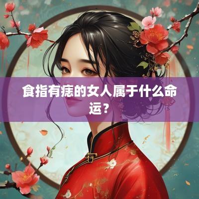 食指有痣的女人属于什么命运？