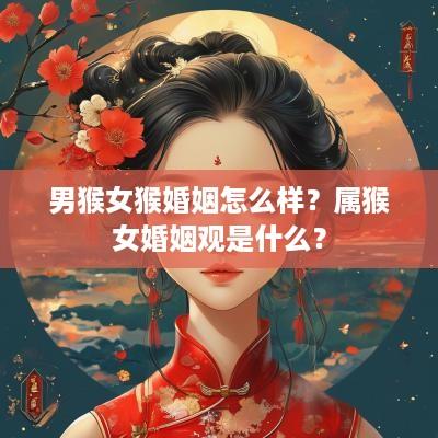 男猴女猴婚姻怎么样？属猴女婚姻观是什么？
