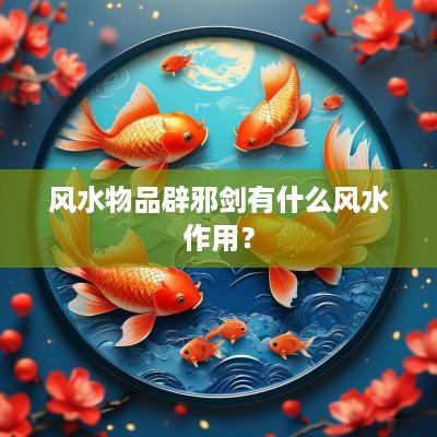 风水物品辟邪剑有什么风水作用？