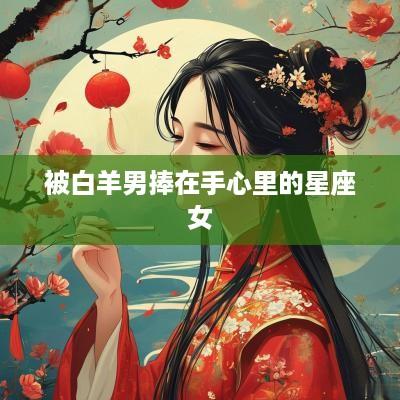被白羊男捧在手心里的星座女