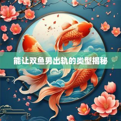 能让双鱼男出轨的类型揭秘