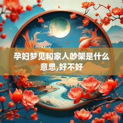 孕妇梦见和家人吵架是什么意思,好不好