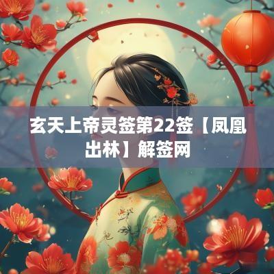 玄天上帝灵签第22签【凤凰出林】解签网