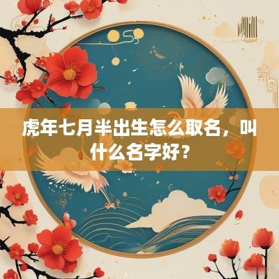 蛇年七月半出生怎么取名，叫什么名字好？