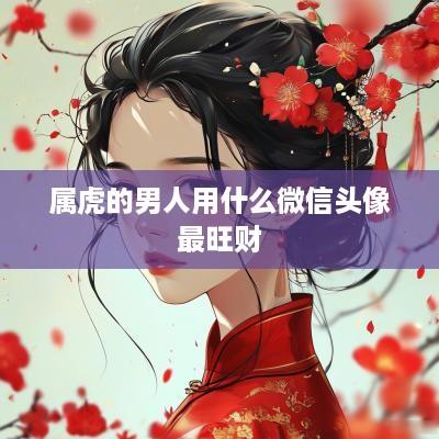 属虎的男人用什么微信头像最旺财
