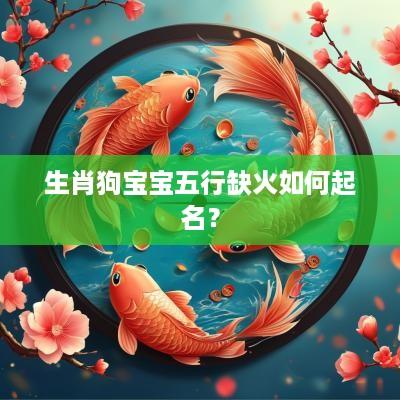 生肖狗宝宝五行缺火如何起名? 生肖狗宝宝五行缺火如何起名?