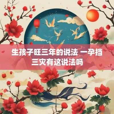 生孩子旺三年的说法 一孕挡三灾有这说法吗