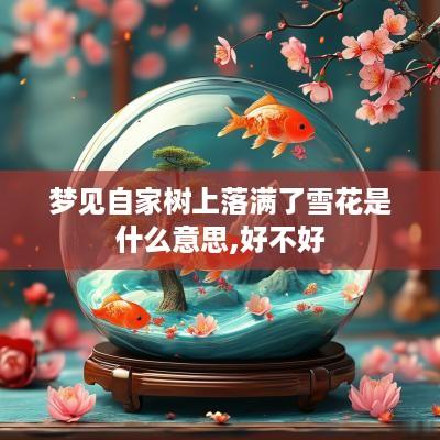 梦见自家树上落满了雪花是什么意思,好不好