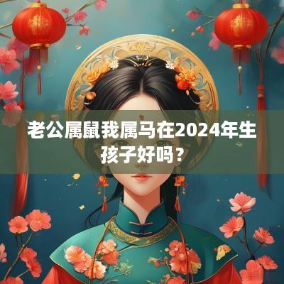 老公属鼠我属马在2025年生孩子好吗？