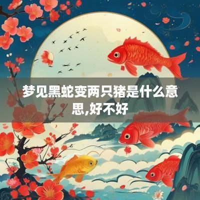 梦见黑蛇变两只猪是什么意思,好不好