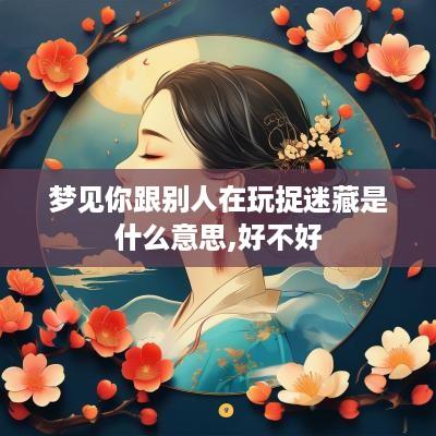 梦见你跟别人在玩捉迷藏是什么意思,好不好