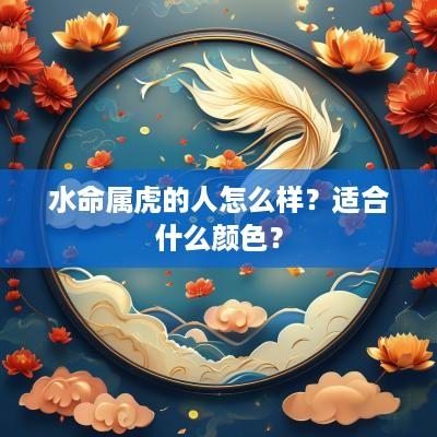 水命属虎的人怎么样？适合什么颜色？